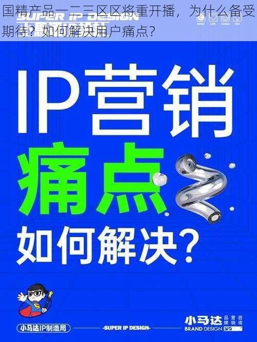 国精产品一二三区区将重开播，为什么备受期待？如何解决用户痛点？