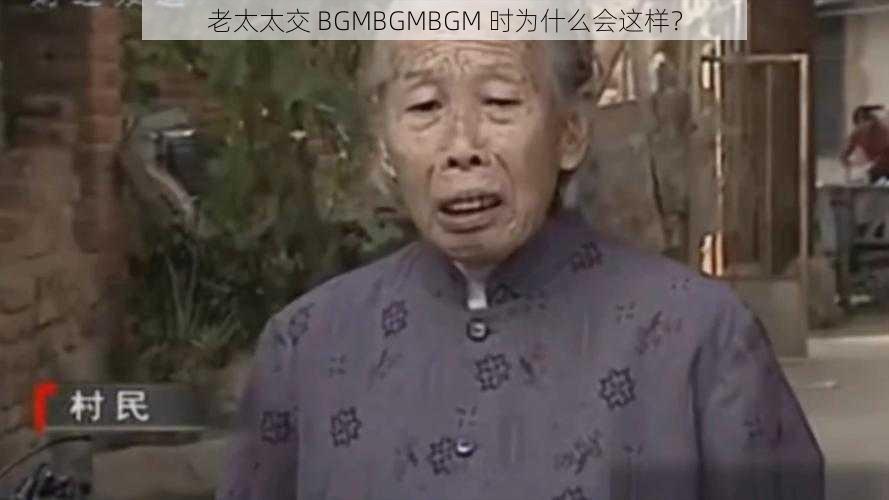 老太太交 BGMBGMBGM 时为什么会这样？