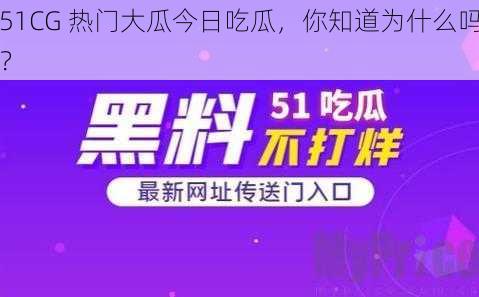 51CG 热门大瓜今日吃瓜，你知道为什么吗？