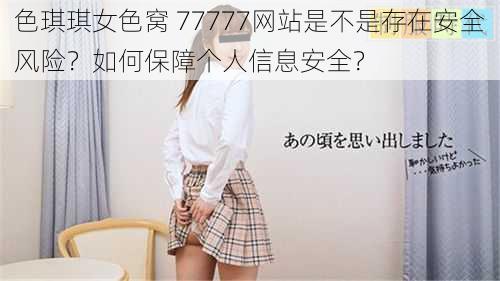 色琪琪女色窝 77777网站是不是存在安全风险？如何保障个人信息安全？