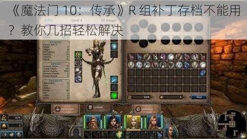 《魔法门 10：传承》R 组补丁存档不能用？教你几招轻松解决