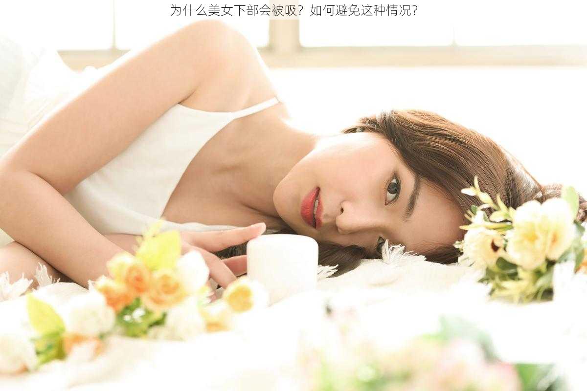 为什么美女下部会被吸？如何避免这种情况？