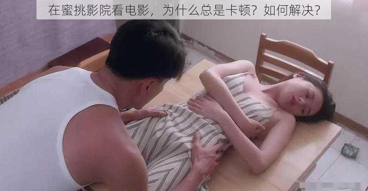 在蜜挑影院看电影，为什么总是卡顿？如何解决？