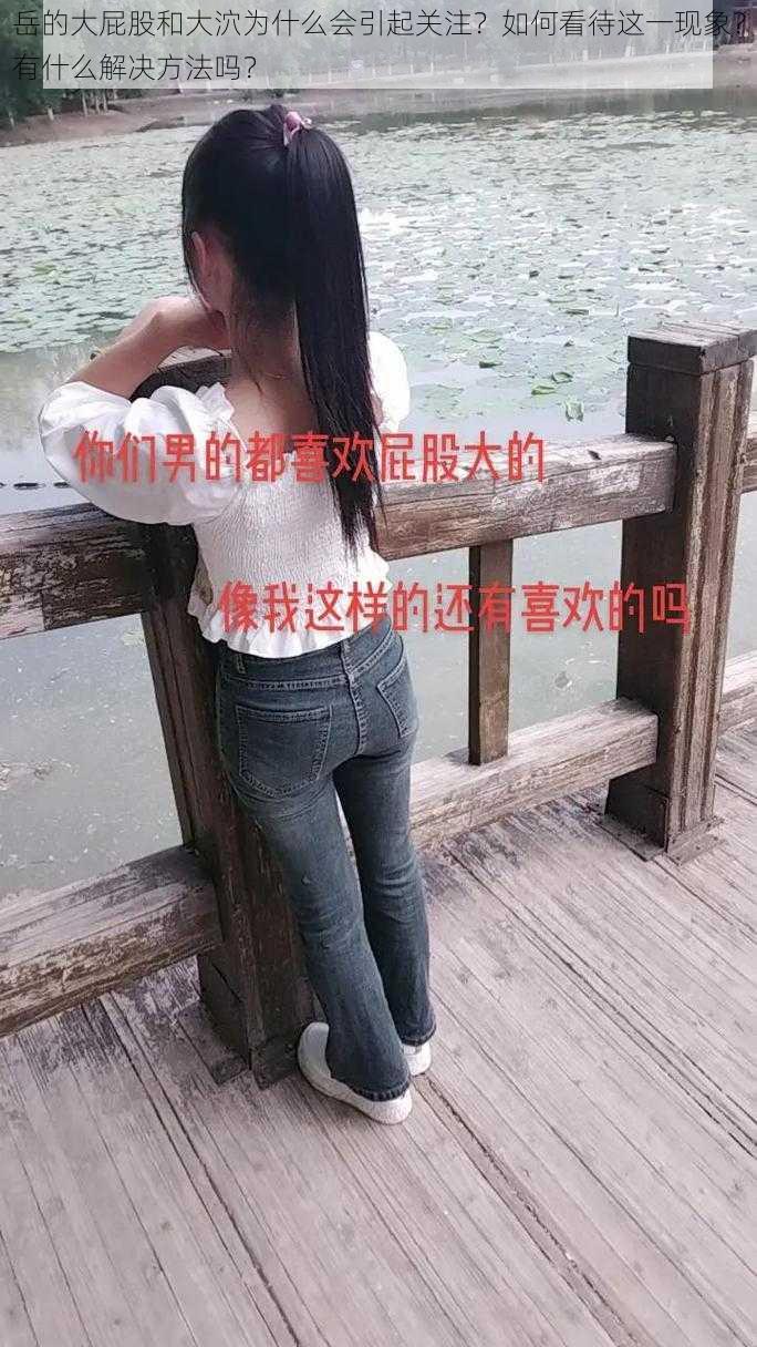 岳的大屁股和大泬为什么会引起关注？如何看待这一现象？有什么解决方法吗？