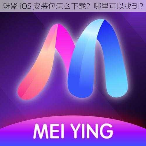 魅影 iOS 安装包怎么下载？哪里可以找到？