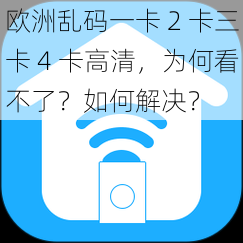 欧洲乱码一卡 2 卡三卡 4 卡高清，为何看不了？如何解决？