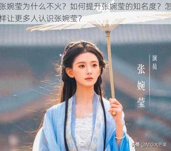 张婉莹为什么不火？如何提升张婉莹的知名度？怎样让更多人认识张婉莹？