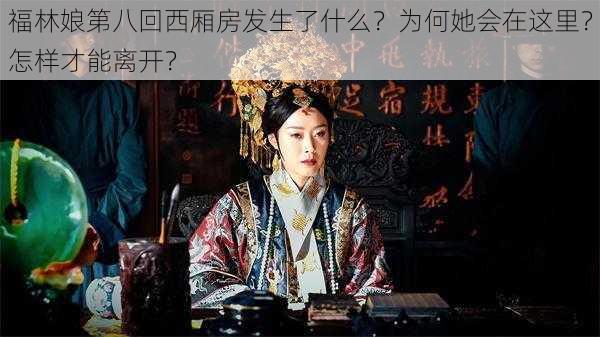 福林娘第八回西厢房发生了什么？为何她会在这里？怎样才能离开？