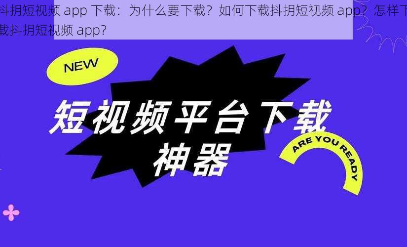 抖抈短视频 app 下载：为什么要下载？如何下载抖抈短视频 app？怎样下载抖抈短视频 app？