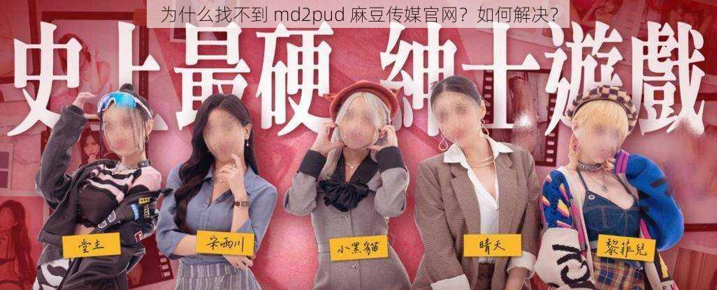 为什么找不到 md2pud 麻豆传媒官网？如何解决？