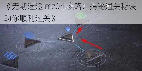 《无期迷途 mz04 攻略：揭秘通关秘诀，助你顺利过关》