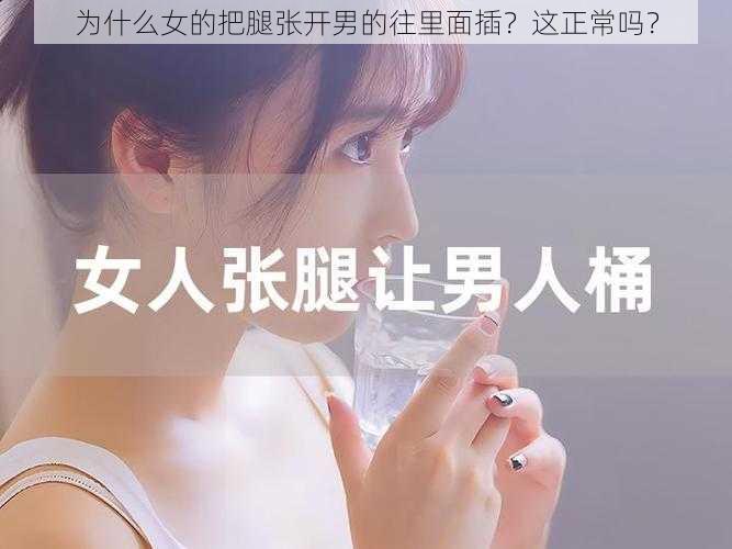 为什么女的把腿张开男的往里面插？这正常吗？