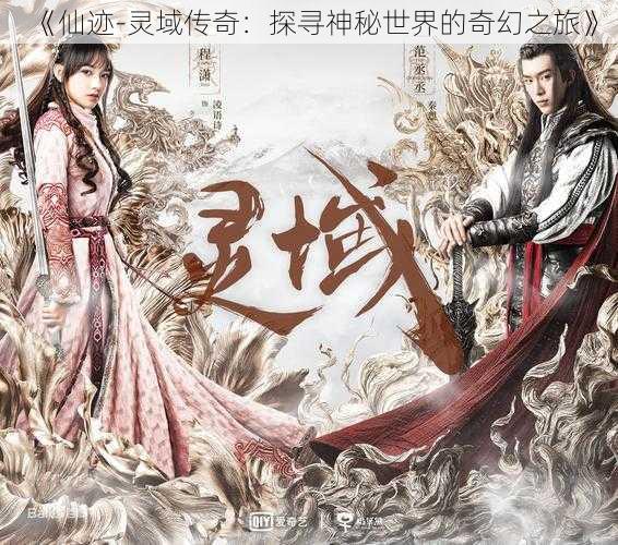 《仙迹-灵域传奇:探寻神秘世界的奇幻之旅》