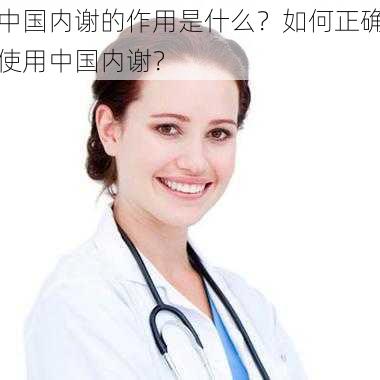 中国内谢的作用是什么？如何正确使用中国内谢？