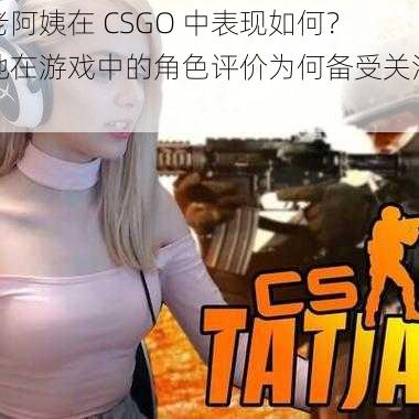 老阿姨在 CSGO 中表现如何？她在游戏中的角色评价为何备受关注？