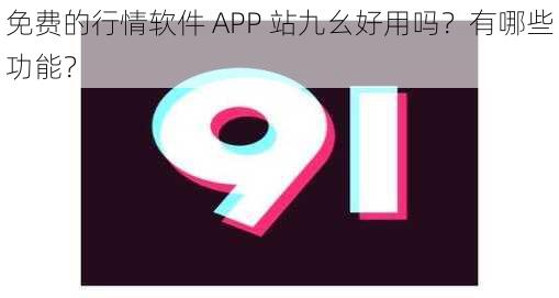 免费的行情软件 APP 站九幺好用吗？有哪些功能？