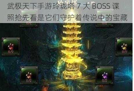 武极天下手游玲珑塔 7 大 BOSS 谍照抢先看是它们守护着传说中的宝藏