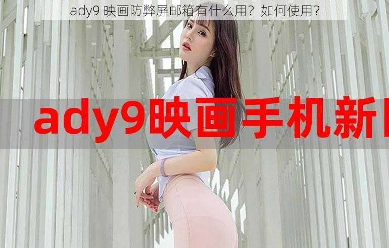 ady9 映画防弊屏邮箱有什么用？如何使用？