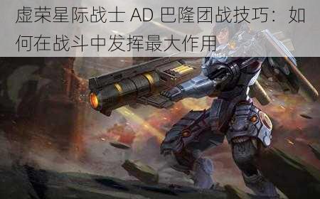 虚荣星际战士 AD 巴隆团战技巧：如何在战斗中发挥最大作用