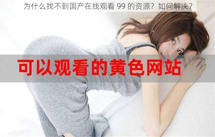 为什么找不到国产在线观看 99 的资源？如何解决？