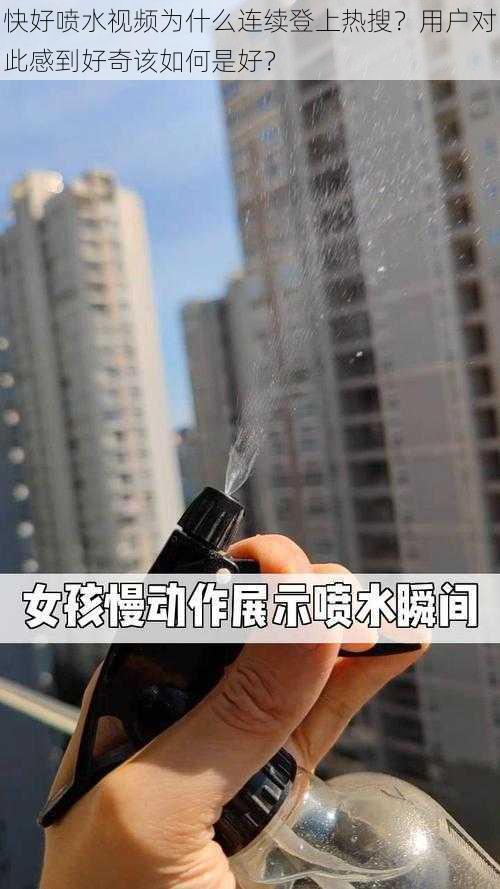 快好喷水视频为什么连续登上热搜？用户对此感到好奇该如何是好？