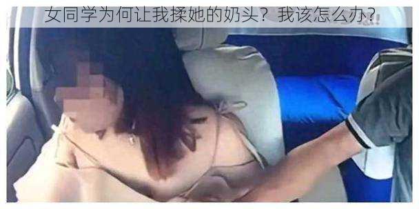 女同学为何让我揉她的奶头？我该怎么办？