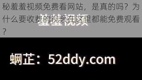 秘羞羞视频免费看网站，是真的吗？为什么要收费的视频在这里都能免费观看？