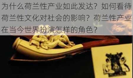 为什么荷兰性产业如此发达？如何看待荷兰性文化对社会的影响？荷兰性产业在当今世界扮演怎样的角色？