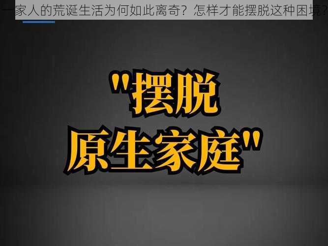 一家人的荒诞生活为何如此离奇？怎样才能摆脱这种困境？