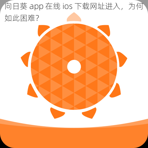 向日葵 app 在线 ios 下载网址进入，为何如此困难？