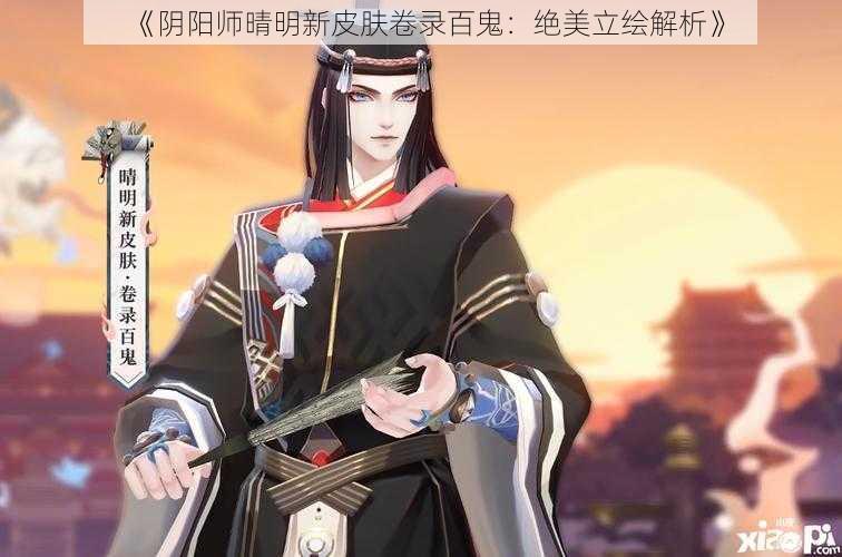 《阴阳师晴明新皮肤卷录百鬼：绝美立绘解析》