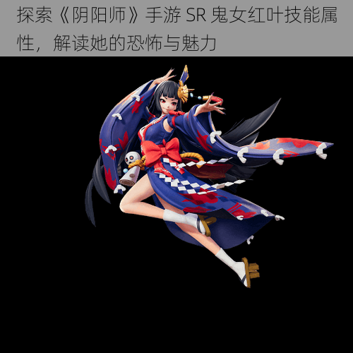 探索《阴阳师》手游 SR 鬼女红叶技能属性，解读她的恐怖与魅力