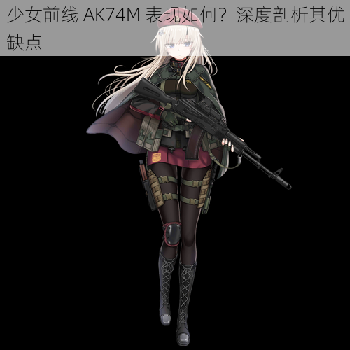 少女前线 AK74M 表现如何？深度剖析其优缺点