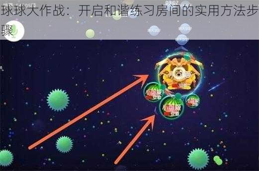 球球大作战：开启和谐练习房间的实用方法步骤