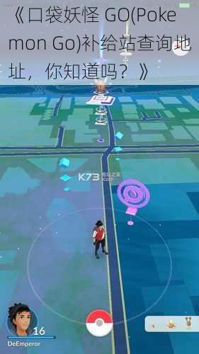 《口袋妖怪 GO(Pokemon Go)补给站查询地址，你知道吗？》