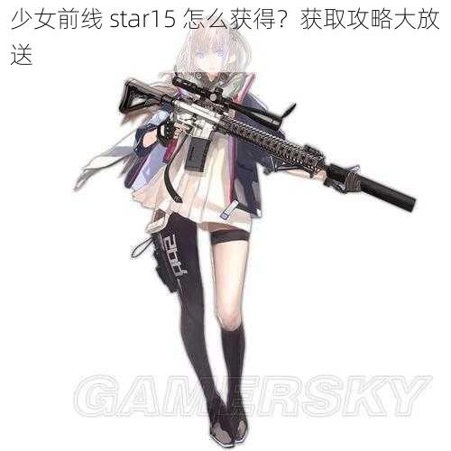 少女前线 star15 怎么获得？获取攻略大放送