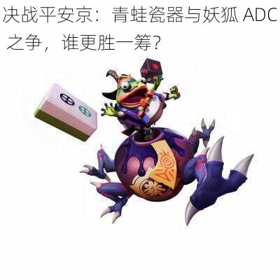 决战平安京：青蛙瓷器与妖狐 ADC 之争，谁更胜一筹？