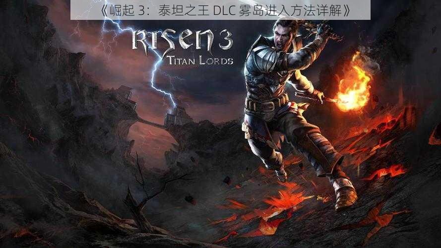 《崛起 3：泰坦之王 DLC 雾岛进入方法详解》