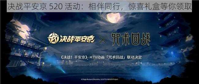 决战平安京 520 活动：相伴同行，惊喜礼盒等你领取